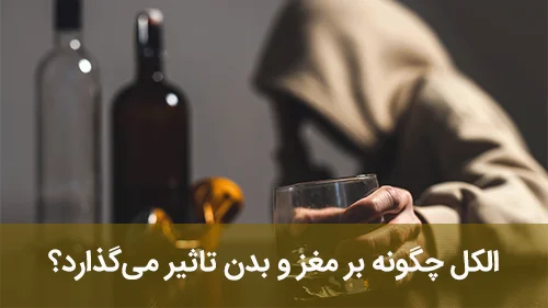 الکل چگونه بر مغز و بدن تاثیر می‌گذارد؟